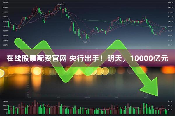 在线股票配资官网 央行出手！明天，10000亿元