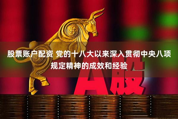 股票账户配资 党的十八大以来深入贯彻中央八项规定精神的成效和经验