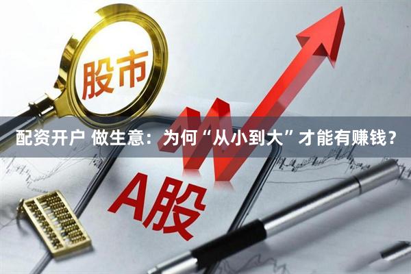 配资开户 做生意：为何“从小到大”才能有赚钱？